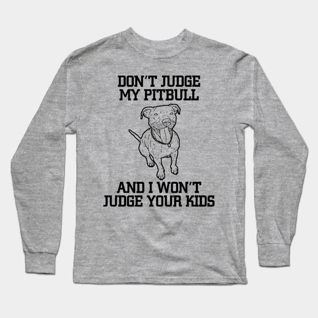 DON'T JUDGE MY PITBULL AND I WON'T JUDGE YOUR KIDS Long Sleeve T-Shirt by BTTEES